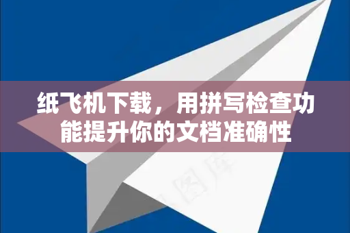 纸飞机下载，用拼写检查功能提升你的文档准确性-第1张图片-纸飞机下载电脑版 - 纸飞机PC桌面版 | 加密聊天社交软件