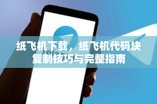 纸飞机下载，纸飞机代码块复制技巧与完整指南-第1张图片-纸飞机下载电脑版 - 纸飞机PC桌面版 | 加密聊天社交软件