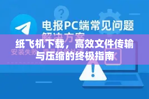 纸飞机下载，高效文件传输与压缩的终极指南
