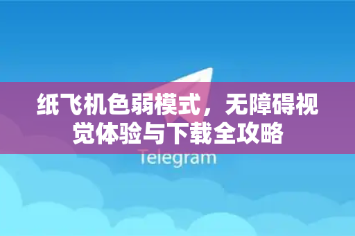 纸飞机色弱模式，无障碍视觉体验与下载全攻略-第1张图片-纸飞机下载电脑版 - 纸飞机PC桌面版 | 加密聊天社交软件