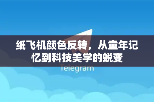 纸飞机颜色反转，从童年记忆到科技美学的蜕变