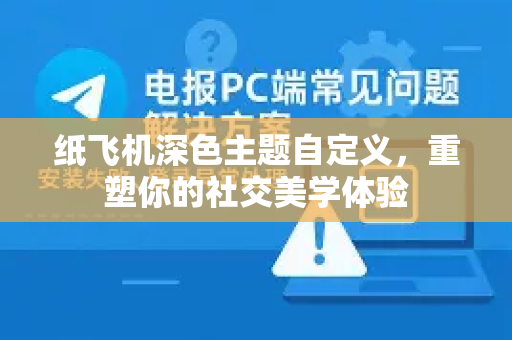 纸飞机深色主题自定义，重塑你的社交美学体验-第1张图片-纸飞机下载电脑版 - 纸飞机PC桌面版 | 加密聊天社交软件
