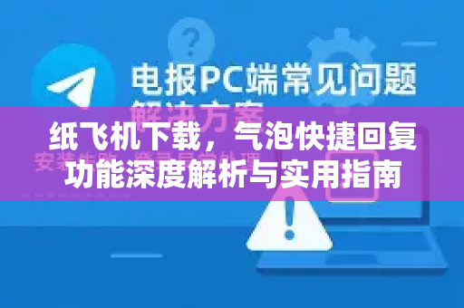 纸飞机下载，气泡快捷回复功能深度解析与实用指南