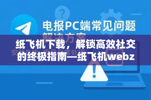 纸飞机下载，解锁高效社交的终极指南—纸飞机webz版本深度解析-第1张图片-纸飞机下载电脑版 - 纸飞机PC桌面版 | 加密聊天社交软件