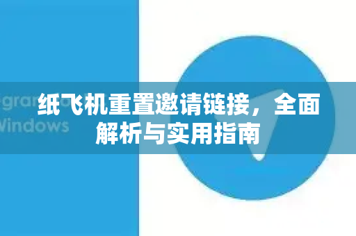纸飞机重置邀请链接，全面解析与实用指南-第1张图片-纸飞机下载电脑版 - 纸飞机PC桌面版 | 加密聊天社交软件