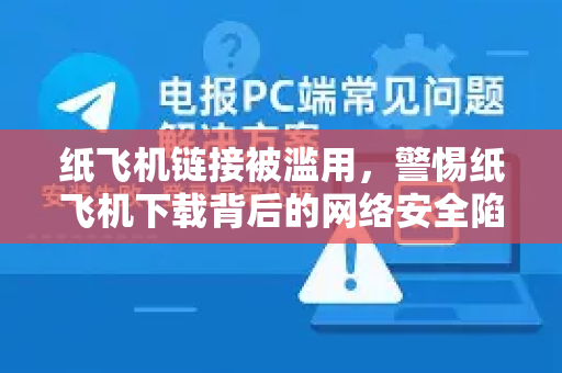 纸飞机链接被滥用，警惕纸飞机下载背后的网络安全陷阱-第1张图片-纸飞机下载电脑版 - 纸飞机PC桌面版 | 加密聊天社交软件