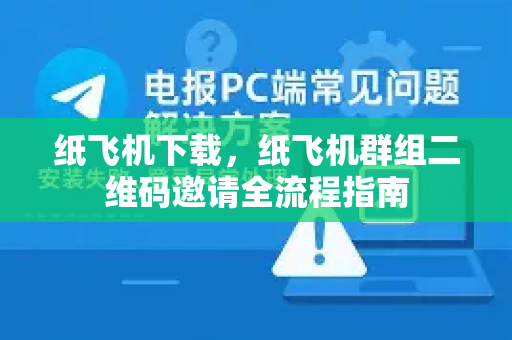 纸飞机下载，纸飞机群组二维码邀请全流程指南