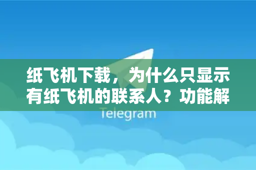 纸飞机下载，为什么只显示有纸飞机的联系人？功能解析与实用指南-第1张图片-纸飞机下载电脑版 - 纸飞机PC桌面版 | 加密聊天社交软件