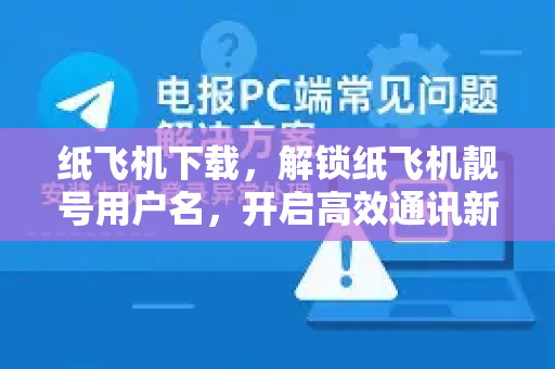 纸飞机下载，解锁纸飞机靓号用户名，开启高效通讯新体验-第1张图片-纸飞机下载电脑版 - 纸飞机PC桌面版 | 加密聊天社交软件