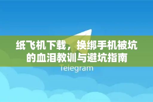 纸飞机下载，换绑手机被坑的血泪教训与避坑指南