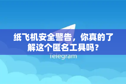 纸飞机安全警告，你真的了解这个匿名工具吗？