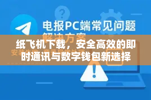 纸飞机下载，安全高效的即时通讯与数字钱包新选择