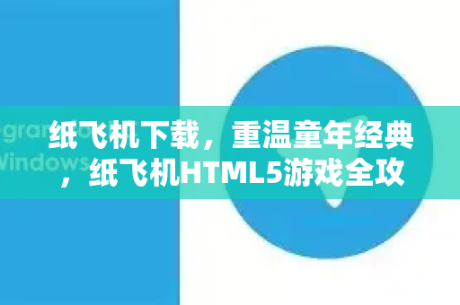 纸飞机下载，重温童年经典，纸飞机HTML5游戏全攻略