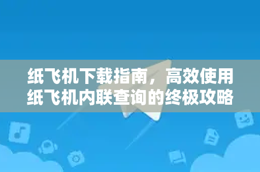 纸飞机下载指南，高效使用纸飞机内联查询的终极攻略