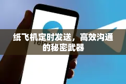 纸飞机定时发送，高效沟通的秘密武器