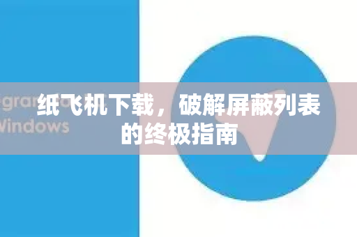 纸飞机下载，破解屏蔽列表的终极指南-第1张图片-纸飞机下载电脑版 - 纸飞机PC桌面版 | 加密聊天社交软件
