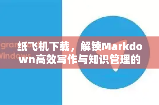 纸飞机下载，解锁Markdown高效写作与知识管理的终极指南-第1张图片-纸飞机下载电脑版 - 纸飞机PC桌面版 | 加密聊天社交软件
