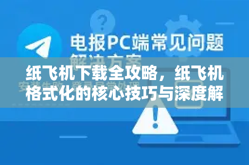纸飞机下载全攻略，纸飞机格式化的核心技巧与深度解析-第1张图片-纸飞机下载电脑版 - 纸飞机PC桌面版 | 加密聊天社交软件