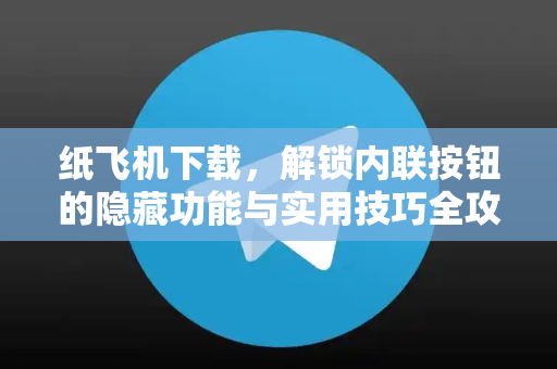 纸飞机下载，解锁内联按钮的隐藏功能与实用技巧全攻略-第1张图片-纸飞机下载电脑版 - 纸飞机PC桌面版 | 加密聊天社交软件