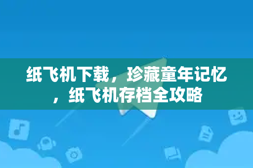 纸飞机下载，珍藏童年记忆，纸飞机存档全攻略